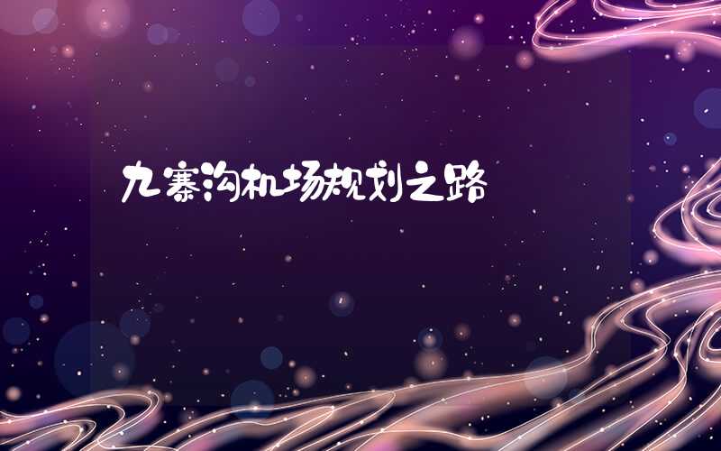 九寨沟机场规划之路