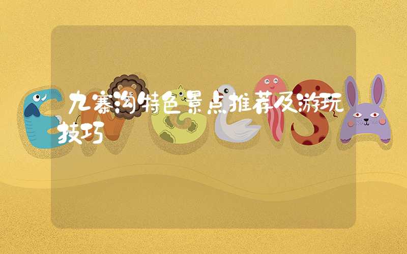 九寨沟特色景点推荐及游玩技巧