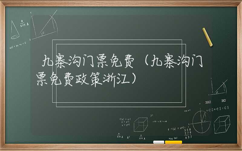 九寨沟门票免费（九寨沟门票免费政策浙江）