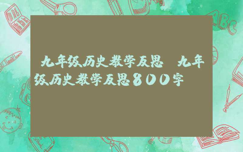 九年级历史教学反思(九年级历史教学反思800字)