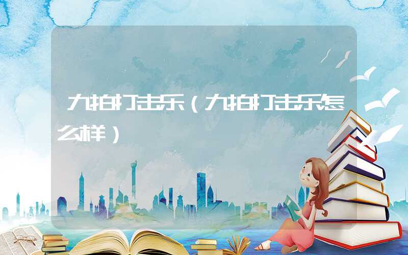 九拍打击乐(九拍打击乐怎么样)
