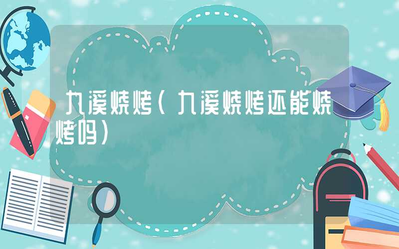 九溪烧烤（九溪烧烤还能烧烤吗）