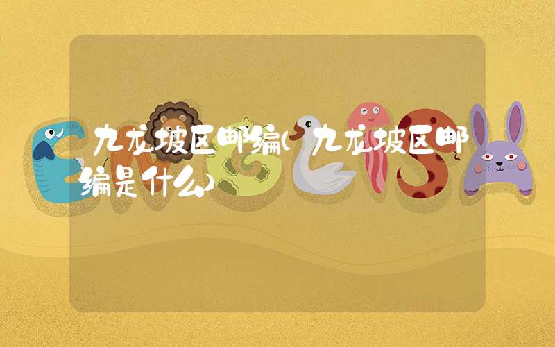 九龙坡区邮编(九龙坡区邮编是什么)