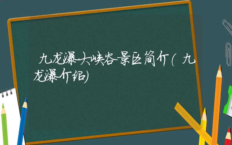 九龙瀑大峡谷景区简介（九龙瀑介绍）
