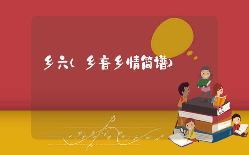 乡六(乡音乡情简谱)