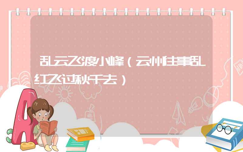 乱云飞渡小峰（云州往事乱红飞过秋千去）