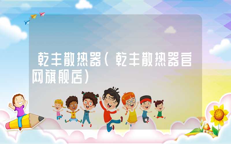 乾丰散热器（乾丰散热器官网旗舰店）