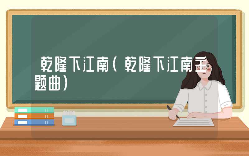 乾隆下江南（乾隆下江南主题曲）