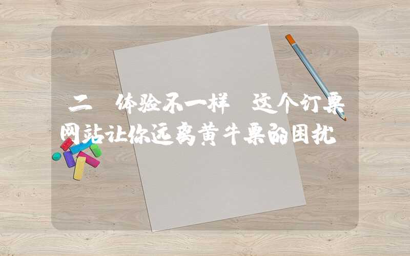 二、体验不一样：这个订票网站让你远离黄牛票的困扰