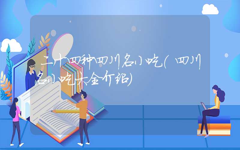 二十四种四川名小吃（四川名小吃大全介绍）