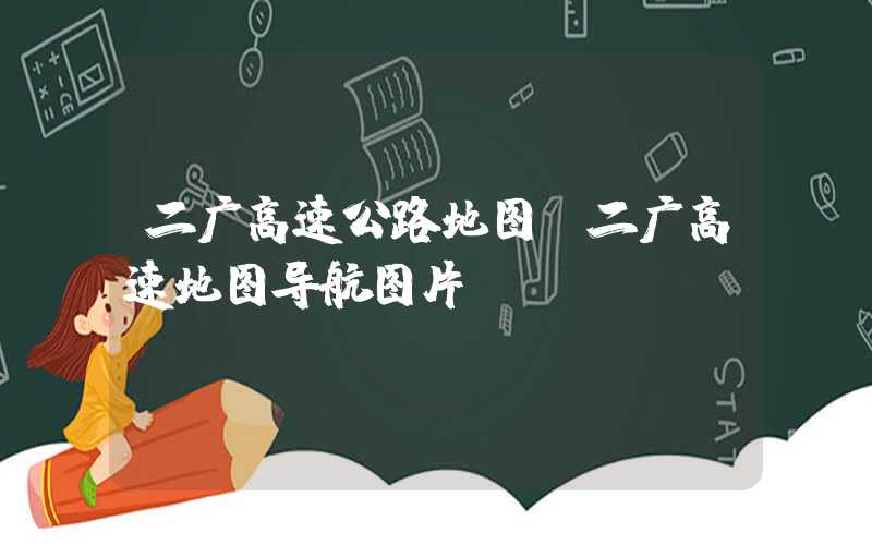 二广高速公路地图（二广高速地图导航图片）