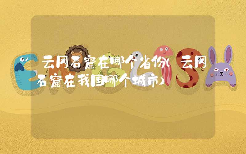 云冈石窟在哪个省份（云冈石窟在我国哪个城市）