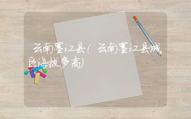 云南墨江县（云南墨江县城区海拔多高）