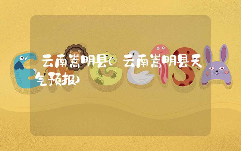 云南嵩明县（云南嵩明县天气预报）
