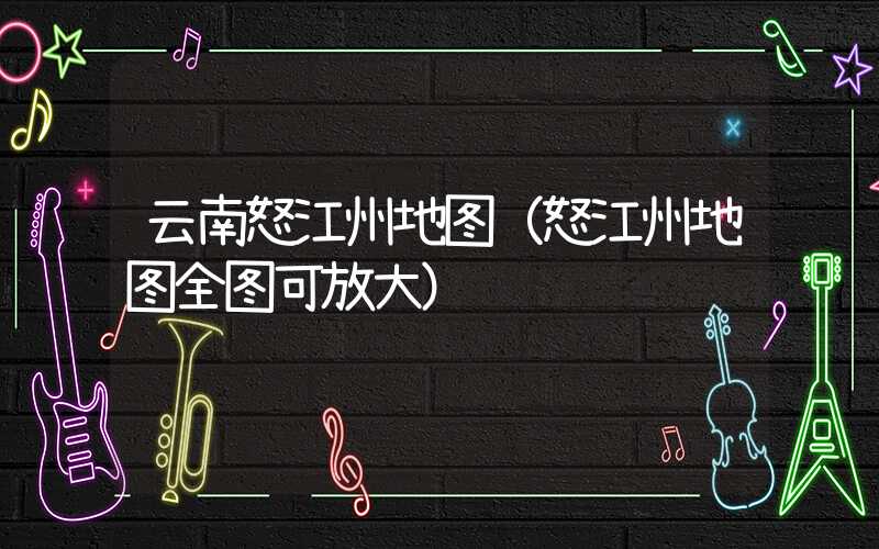 云南怒江州地图（怒江州地图全图可放大）