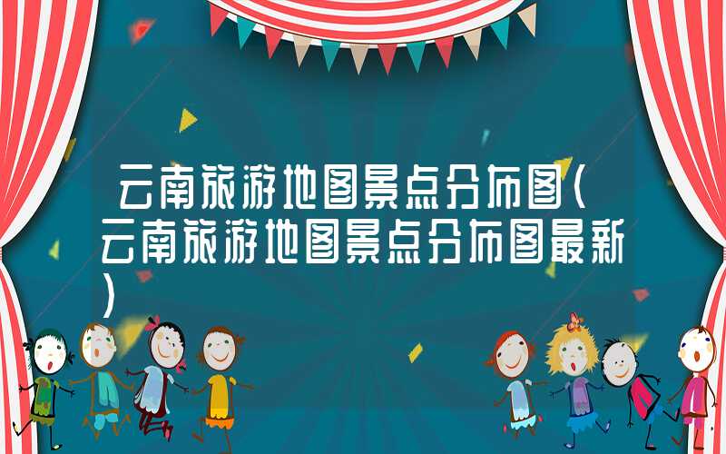 云南旅游地图景点分布图（云南旅游地图景点分布图最新）