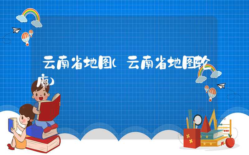 云南省地图（云南省地图轮廓）