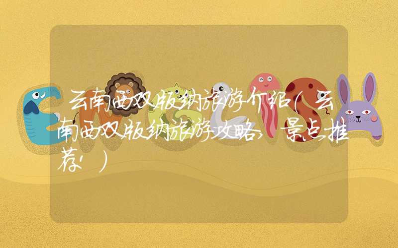 云南西双版纳旅游介绍（云南西双版纳旅游攻略,景点推荐!）