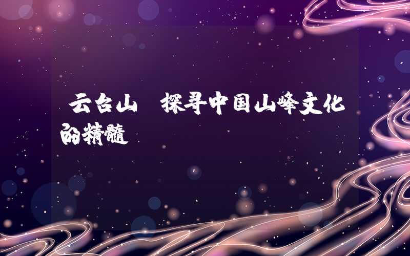 云台山—探寻中国山峰文化的精髓