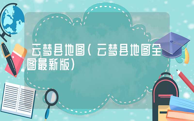 云梦县地图（云梦县地图全图最新版）
