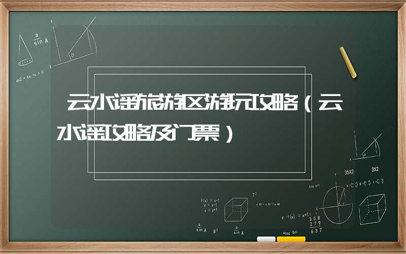 云水谣旅游区游玩攻略（云水谣攻略及门票）