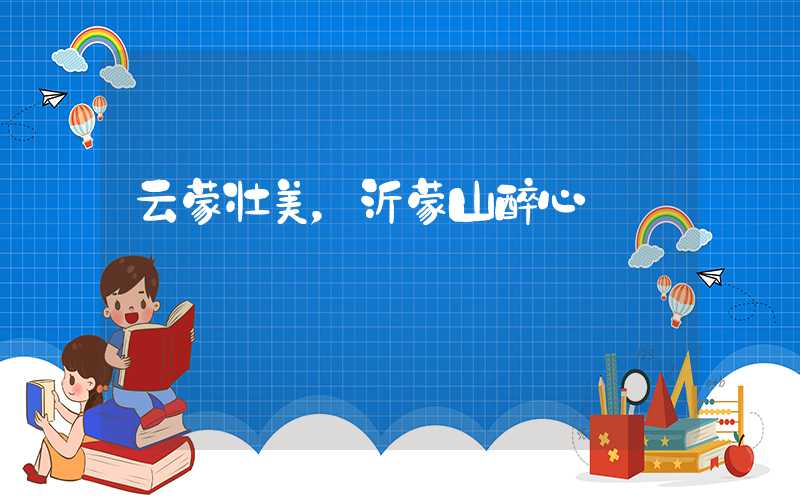 云蒙壮美，沂蒙山醉心