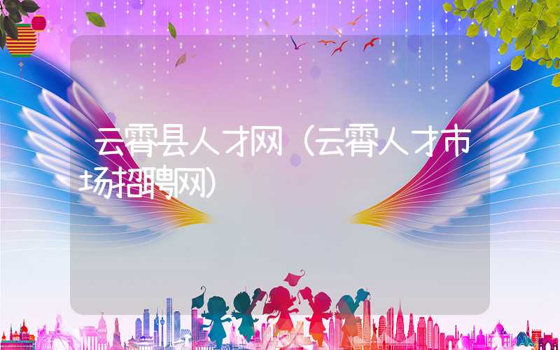 云霄县人才网(云霄人才市场招聘网)