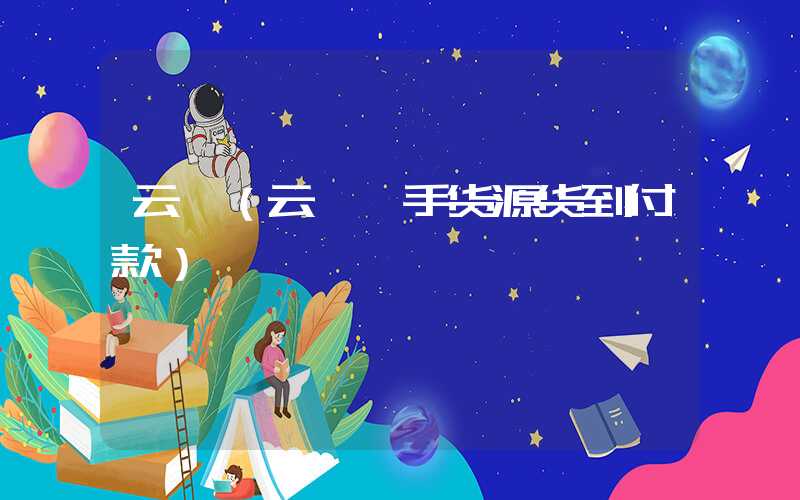 云霄（云霄一手货源货到付款）