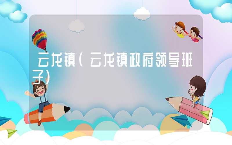 云龙镇（云龙镇政府领导班子）