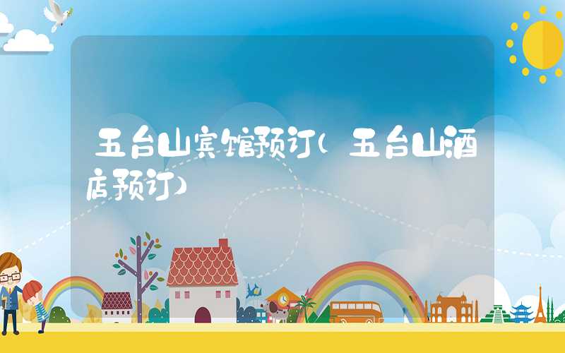 五台山宾馆预订（五台山酒店预订）