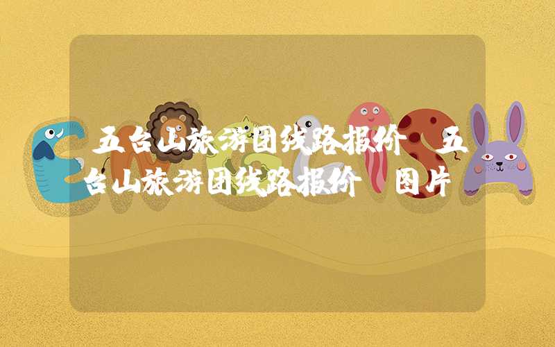 五台山旅游团线路报价（五台山旅游团线路报价及图片）