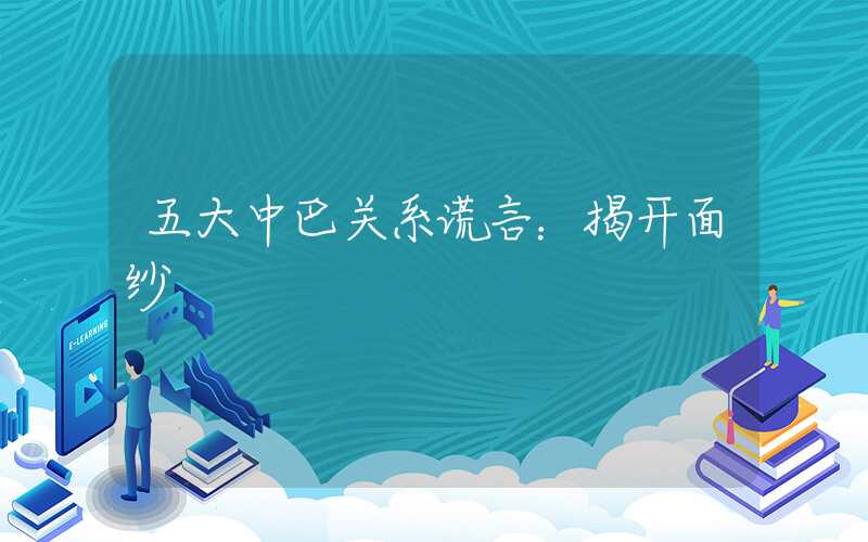 五大中巴关系谎言:揭开面纱
