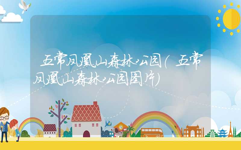 五常凤凰山森林公园（五常凤凰山森林公园图片）