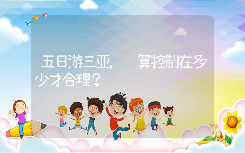 五日游三亚，预算控制在多少才合理？