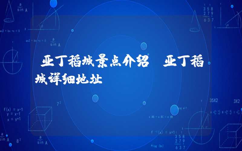 亚丁稻城景点介绍（亚丁稻城详细地址）