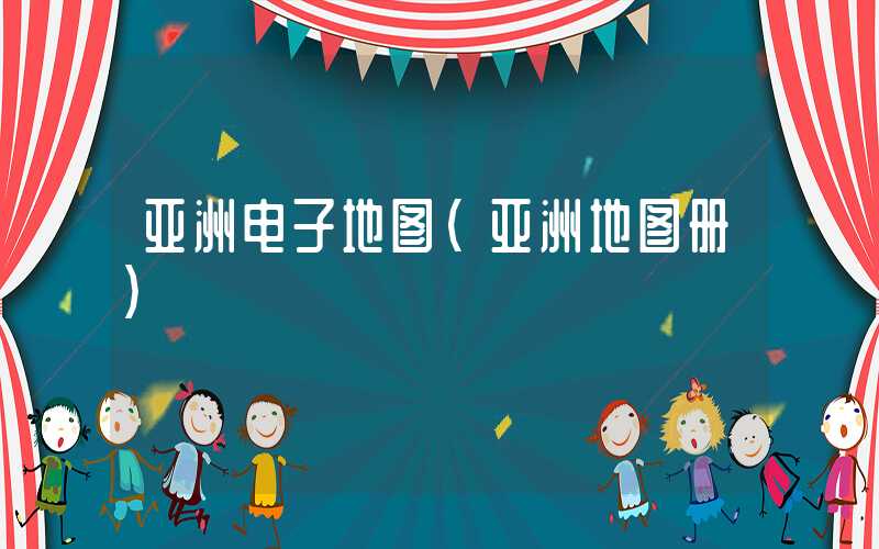 亚洲电子地图（亚洲地图册）