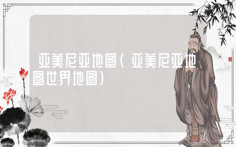 亚美尼亚地图（亚美尼亚地图世界地图）