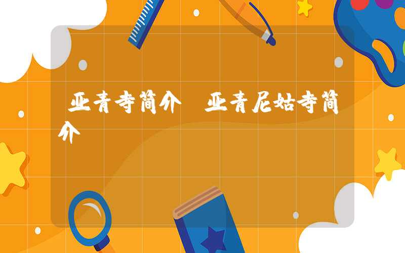 亚青寺简介(亚青尼姑寺简介)