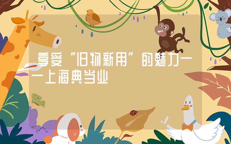 享受“旧物新用”的魅力——上海典当业