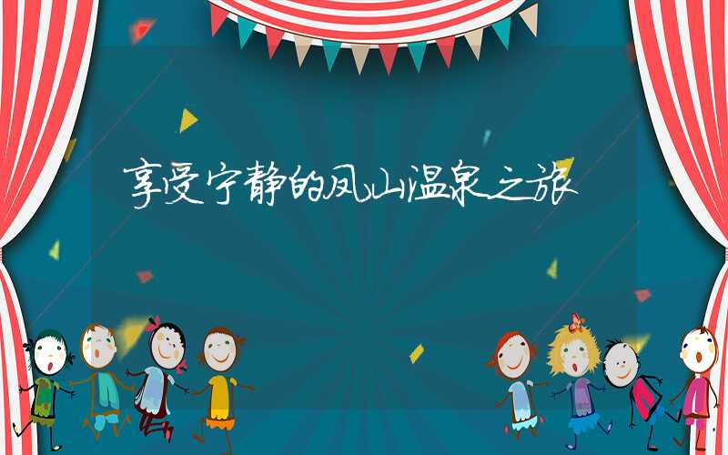 享受宁静的凤山温泉之旅