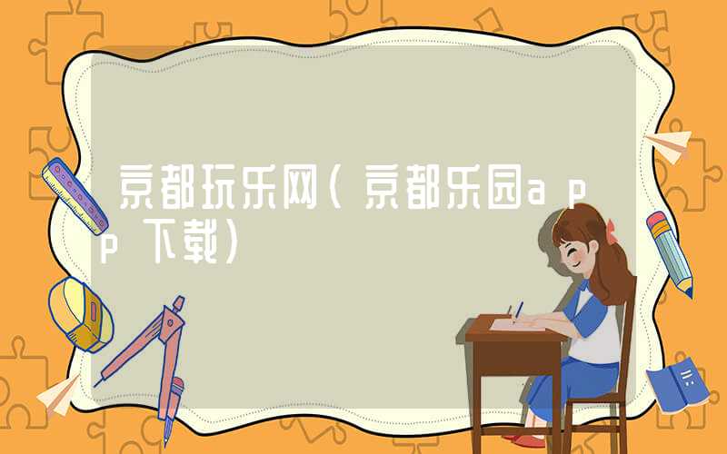 京都玩乐网(京都乐园app下载)
