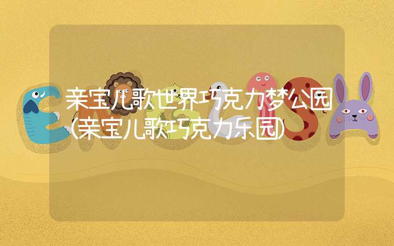 亲宝儿歌世界巧克力梦公园（亲宝儿歌巧克力乐园）