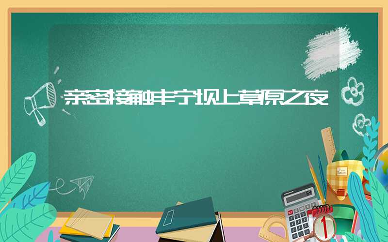 亲密接触丰宁坝上草原之夜
