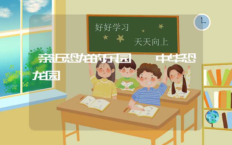 亲近恐龙的乐园——中华恐龙园