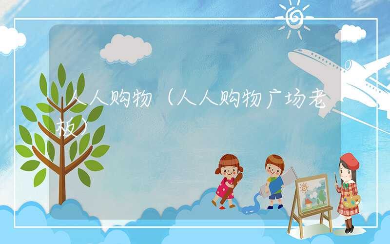 人人购物（人人购物广场老板）