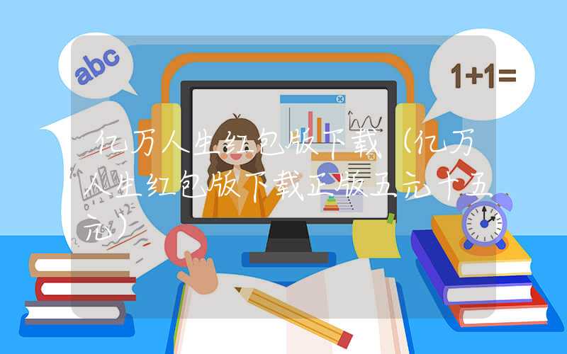 亿万人生红包版下载（亿万人生红包版下载正版五元十五元）