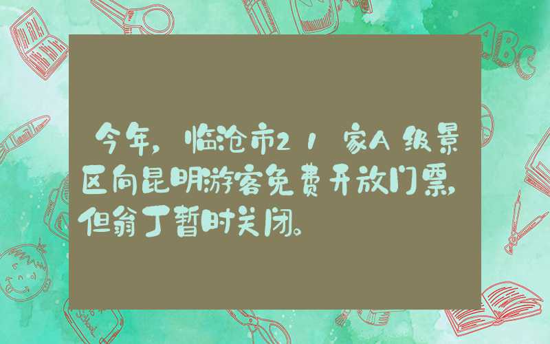 今年，临沧市21家A级景区向昆明游客免费开放门票，但翁丁暂时关闭。