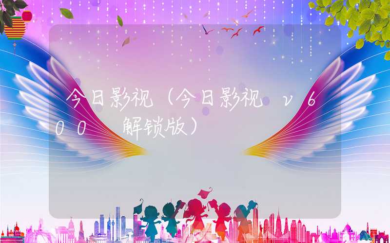 今日影视（今日影视 v600 解锁版）