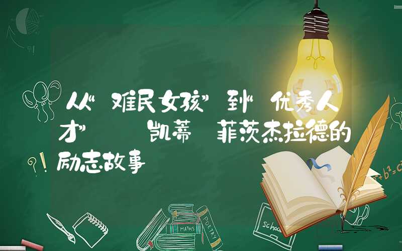 从“难民女孩”到“优秀人才”——凯蒂·菲茨杰拉德的励志故事