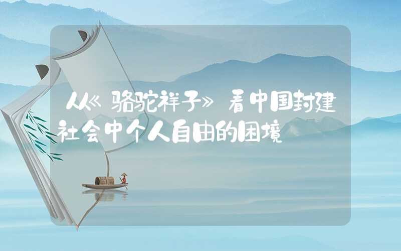从《骆驼祥子》看中国封建社会中个人自由的困境